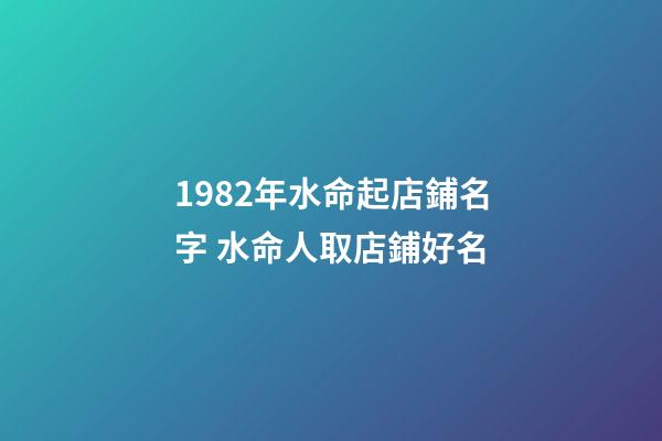 1982年水命起店鋪名字 水命人取店鋪好名-第1張-店鋪起名-玄機派